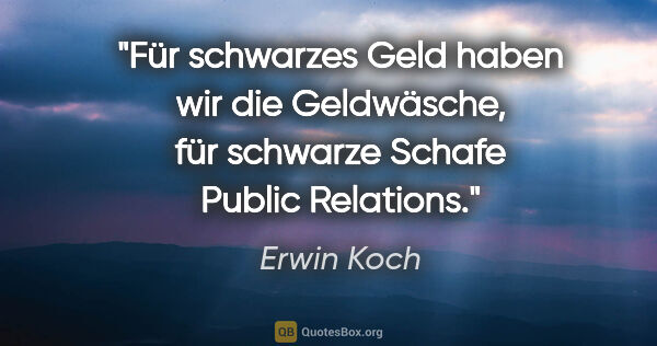 Erwin Koch Zitat: "Für schwarzes Geld haben wir die Geldwäsche, für schwarze..."
