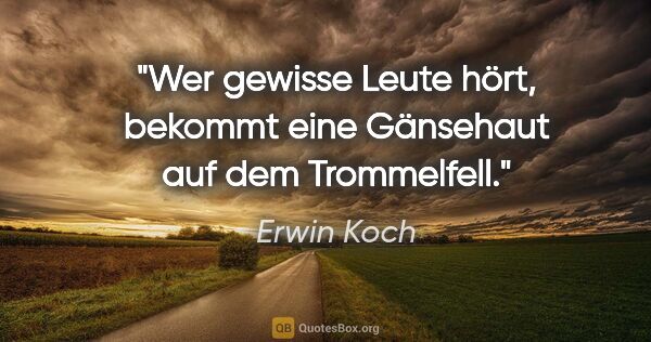 Erwin Koch Zitat: "Wer gewisse Leute hört, bekommt eine Gänsehaut auf dem..."