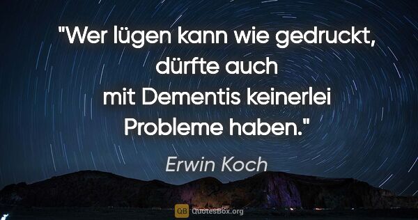 Erwin Koch Zitat: "Wer lügen kann wie gedruckt, dürfte auch mit Dementis..."