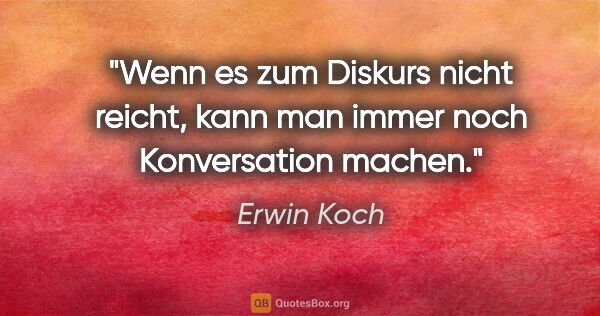 Erwin Koch Zitat: "Wenn es zum Diskurs nicht reicht, kann man immer noch..."