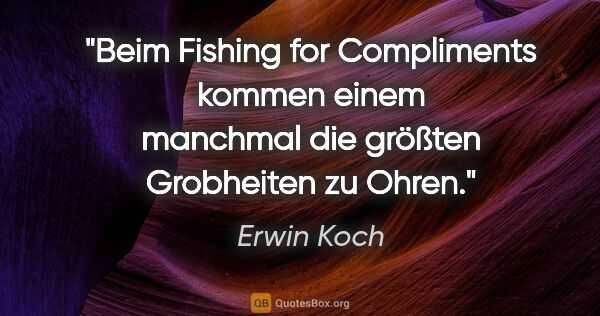 Erwin Koch Zitat: "Beim Fishing for Compliments kommen einem manchmal die größten..."