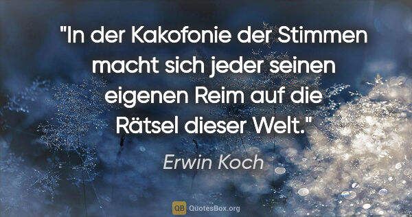 Erwin Koch Zitat: "In der Kakofonie der Stimmen macht sich jeder seinen eigenen..."