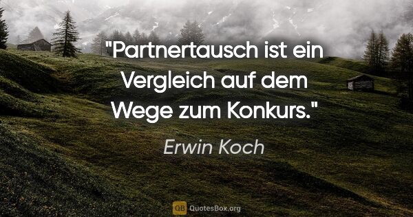 Erwin Koch Zitat: "Partnertausch ist ein Vergleich auf dem Wege zum Konkurs."