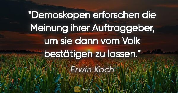 Erwin Koch Zitat: "Demoskopen erforschen die Meinung ihrer Auftraggeber, um sie..."