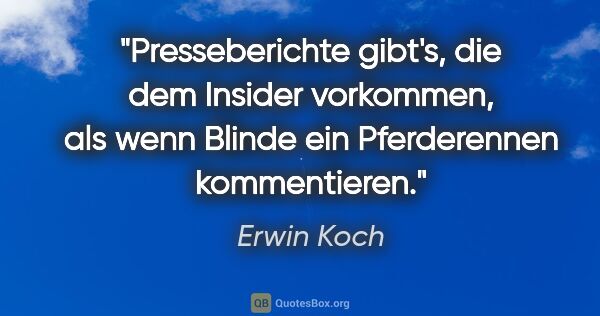 Erwin Koch Zitat: "Presseberichte gibt's, die dem Insider vorkommen, als wenn..."