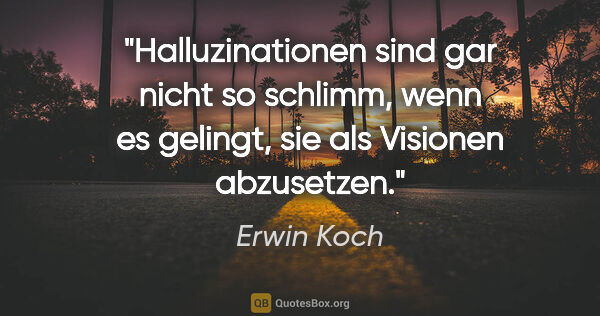 Erwin Koch Zitat: "Halluzinationen sind gar nicht so schlimm, wenn es gelingt,..."