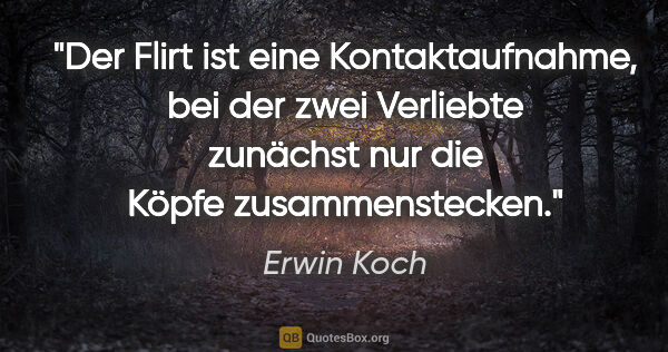 Erwin Koch Zitat: "Der Flirt ist eine Kontaktaufnahme, bei der zwei Verliebte..."