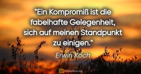 Erwin Koch Zitat: "Ein Kompromiß ist die fabelhafte Gelegenheit, sich auf meinen..."