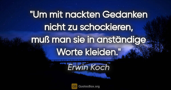 Erwin Koch Zitat: "Um mit nackten Gedanken nicht zu schockieren, muß man sie in..."
