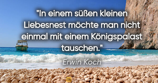 Erwin Koch Zitat: "In einem süßen kleinen Liebesnest möchte man nicht einmal mit..."
