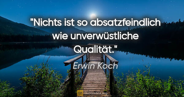 Erwin Koch Zitat: "Nichts ist so absatzfeindlich wie
unverwüstliche Qualität."