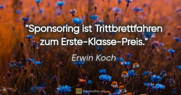 Erwin Koch Zitat: "Sponsoring ist Trittbrettfahren
zum Erste-Klasse-Preis."