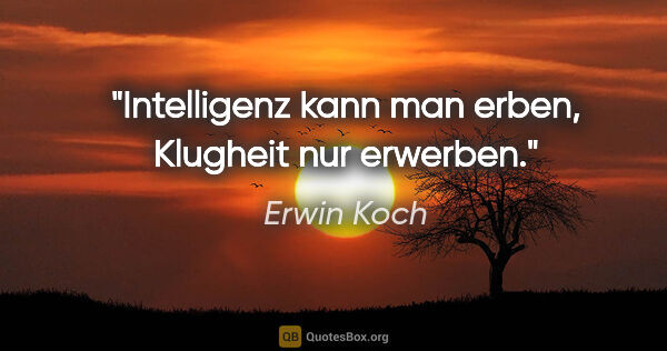 Erwin Koch Zitat: "Intelligenz kann man erben, Klugheit nur erwerben."