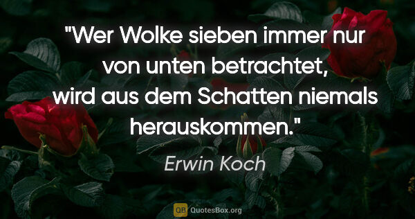 Erwin Koch Zitat: "Wer Wolke sieben immer nur von unten betrachtet, wird aus dem..."