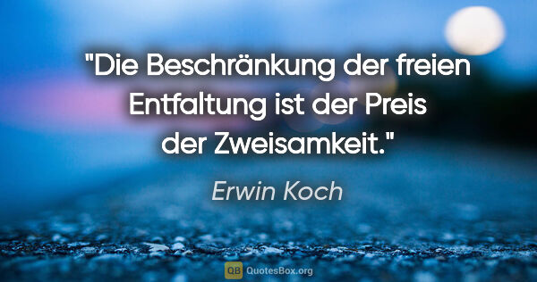 Erwin Koch Zitat: "Die Beschränkung der freien Entfaltung ist der Preis der..."