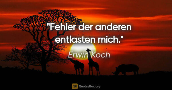 Erwin Koch Zitat: "Fehler der anderen entlasten mich."