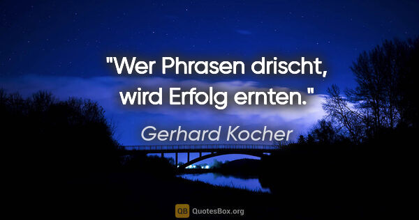 Gerhard Kocher Zitat: "Wer Phrasen drischt, wird Erfolg ernten."