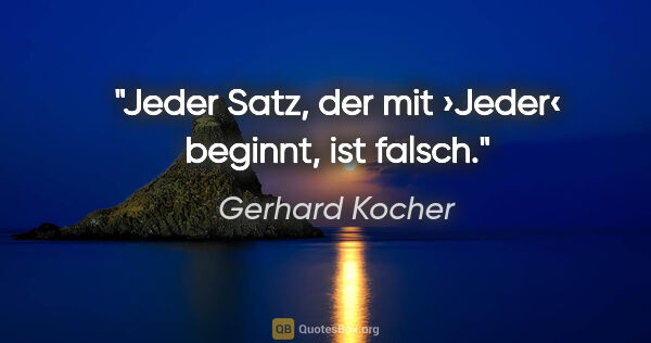 Gerhard Kocher Zitat: "Jeder Satz, der mit ›Jeder‹ beginnt, ist falsch."