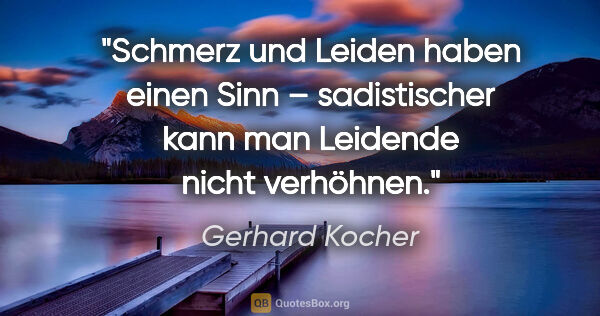 Gerhard Kocher Zitat: ""Schmerz und Leiden haben einen Sinn" – sadistischer kann man..."