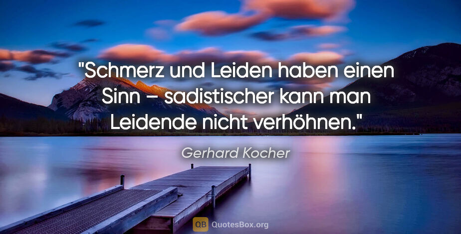 Gerhard Kocher Zitat: ""Schmerz und Leiden haben einen Sinn" – sadistischer kann man..."