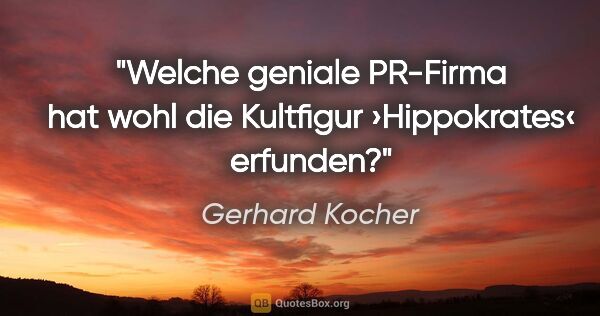 Gerhard Kocher Zitat: "Welche geniale PR-Firma hat wohl die Kultfigur ›Hippokrates‹..."