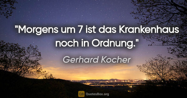 Gerhard Kocher Zitat: "Morgens um 7 ist das Krankenhaus noch in Ordnung."