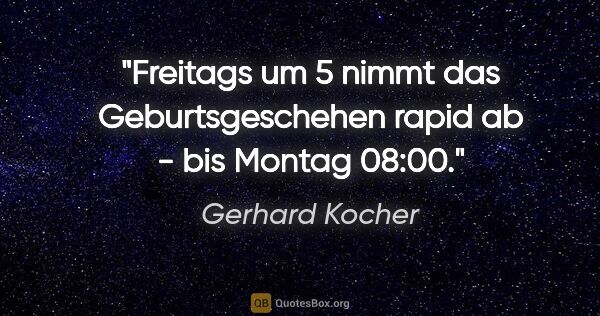 Gerhard Kocher Zitat: "Freitags um 5 nimmt das Geburtsgeschehen rapid ab - bis Montag..."