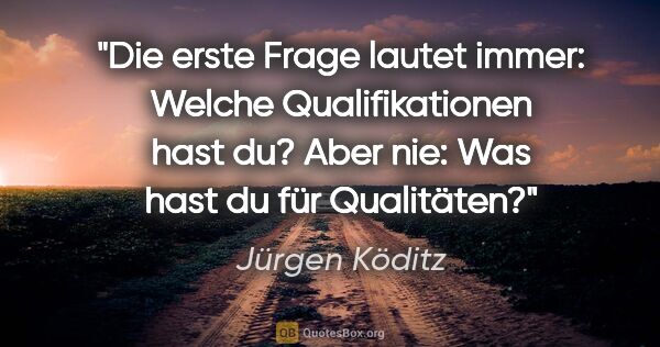 Jürgen Köditz Zitat: "Die erste Frage lautet immer:
Welche Qualifikationen hast..."