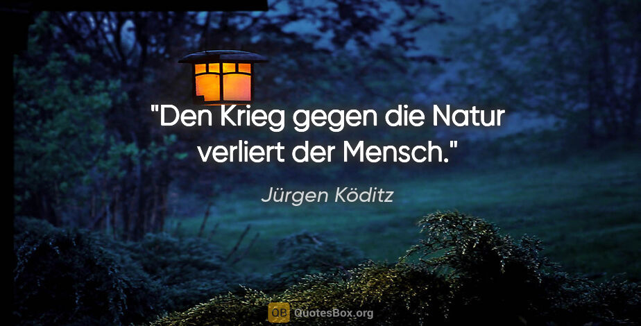 Jürgen Köditz Zitat: "Den Krieg gegen die Natur verliert der Mensch."