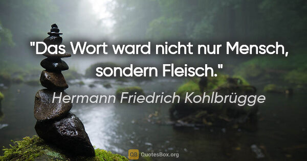 Hermann Friedrich Kohlbrügge Zitat: "Das Wort ward nicht nur Mensch, sondern Fleisch."
