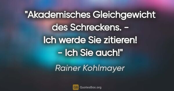 Rainer Kohlmayer Zitat: "Akademisches Gleichgewicht des Schreckens. - "Ich werde Sie..."