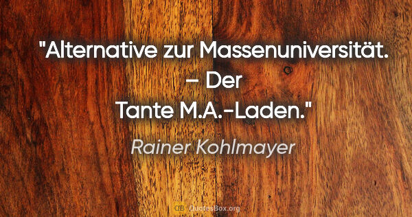 Rainer Kohlmayer Zitat: "Alternative zur Massenuniversität. – Der Tante M.A.-Laden."