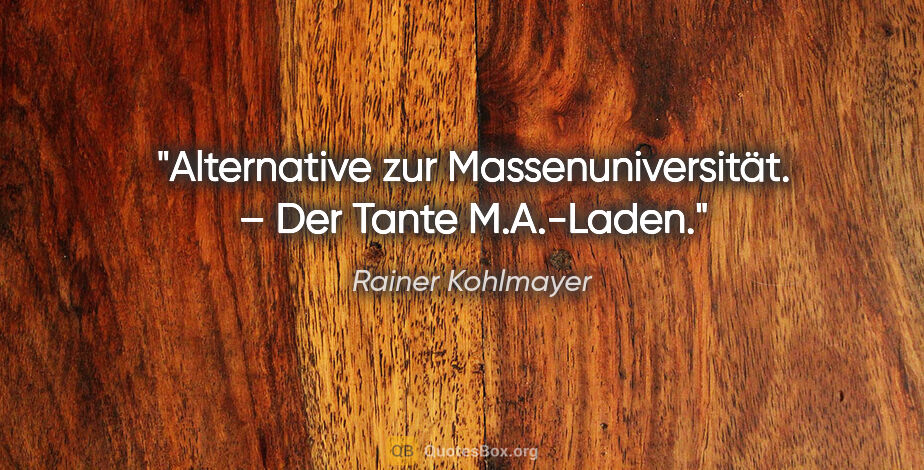 Rainer Kohlmayer Zitat: "Alternative zur Massenuniversität. – Der Tante M.A.-Laden."