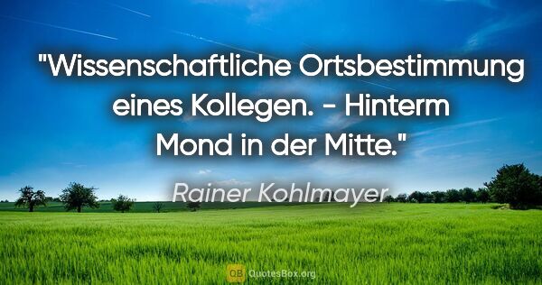 Rainer Kohlmayer Zitat: "Wissenschaftliche Ortsbestimmung eines Kollegen. - Hinterm..."