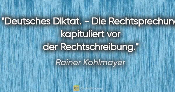 Rainer Kohlmayer Zitat: "Deutsches Diktat. - Die Rechtsprechung kapituliert vor der..."