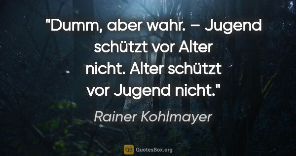 Rainer Kohlmayer Zitat: "Dumm, aber wahr. – Jugend schützt vor Alter nicht. Alter..."