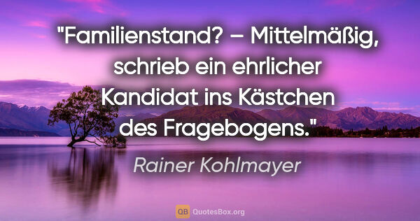 Rainer Kohlmayer Zitat: "Familienstand? – "Mittelmäßig", schrieb ein ehrlicher Kandidat..."