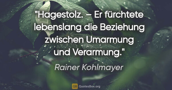 Rainer Kohlmayer Zitat: "Hagestolz. – Er fürchtete lebenslang die Beziehung zwischen..."
