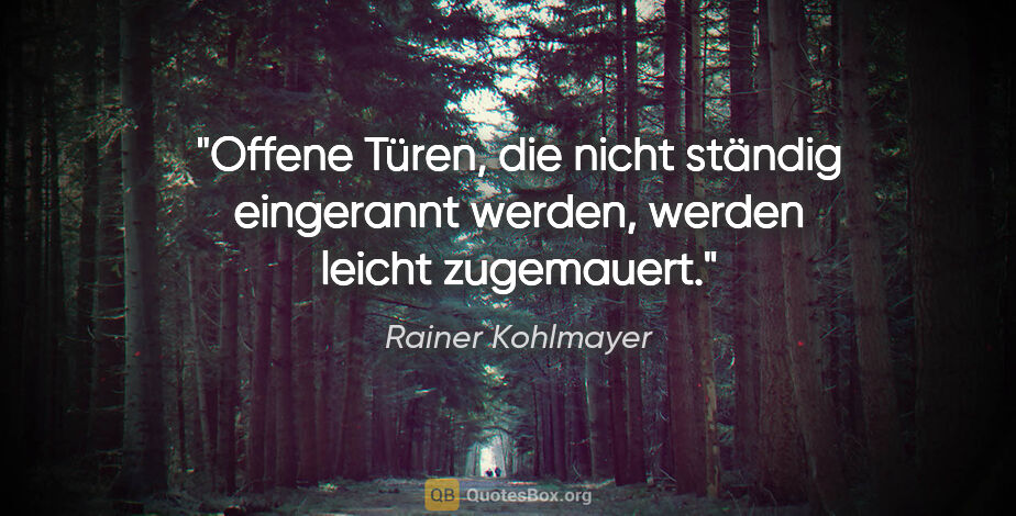 Rainer Kohlmayer Zitat: "Offene Türen, die nicht ständig eingerannt werden, werden..."