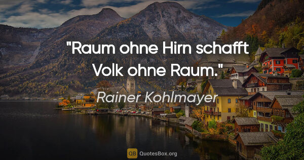 Rainer Kohlmayer Zitat: "Raum ohne Hirn schafft Volk ohne Raum."