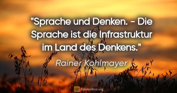 Rainer Kohlmayer Zitat: "Sprache und Denken. - Die Sprache ist die Infrastruktur im..."