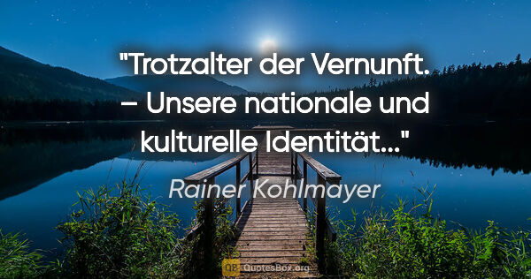 Rainer Kohlmayer Zitat: "Trotzalter der Vernunft. – "Unsere nationale und kulturelle..."