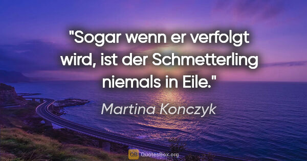 Martina Konczyk Zitat: "Sogar wenn er verfolgt wird, ist der Schmetterling niemals in..."