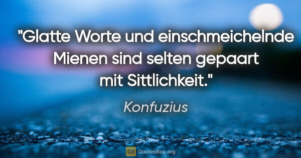 Konfuzius Zitat: "Glatte Worte und einschmeichelnde Mienen sind selten gepaart..."