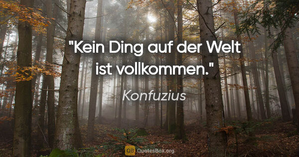 Konfuzius Zitat: "Kein Ding auf der Welt ist vollkommen."