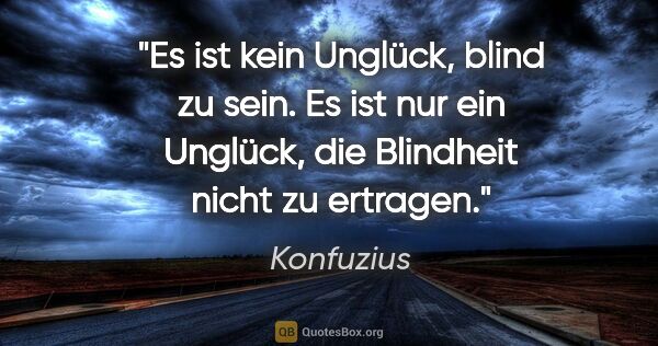 Konfuzius Zitat: "Es ist kein Unglück, blind zu sein. Es ist nur ein Unglück,..."