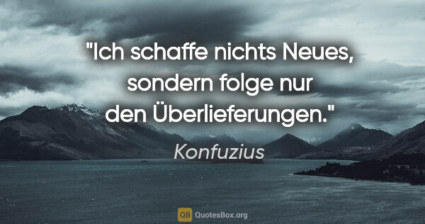 Konfuzius Zitat: "Ich schaffe nichts Neues, sondern folge nur den Überlieferungen."