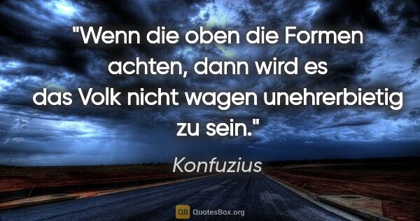 Konfuzius Zitat: "Wenn die oben die Formen achten, dann wird es das Volk nicht..."