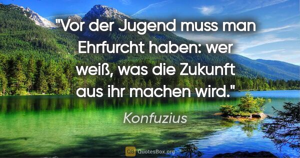 Konfuzius Zitat: "Vor der Jugend muss man Ehrfurcht haben: wer weiß, was die..."