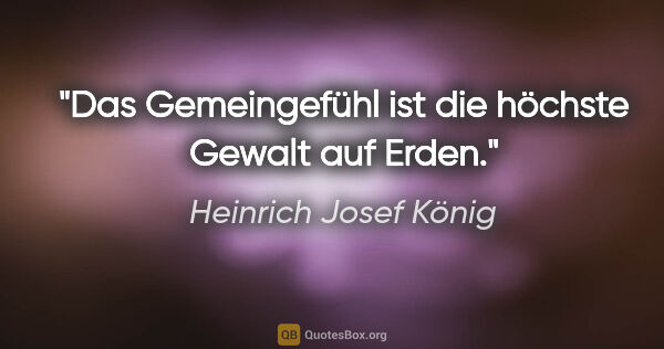 Heinrich Josef König Zitat: "Das Gemeingefühl ist die höchste Gewalt auf Erden."